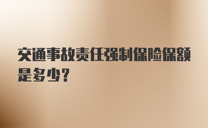 交通事故责任强制保险保额是多少?