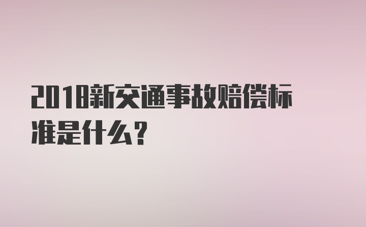 2018新交通事故赔偿标准是什么？