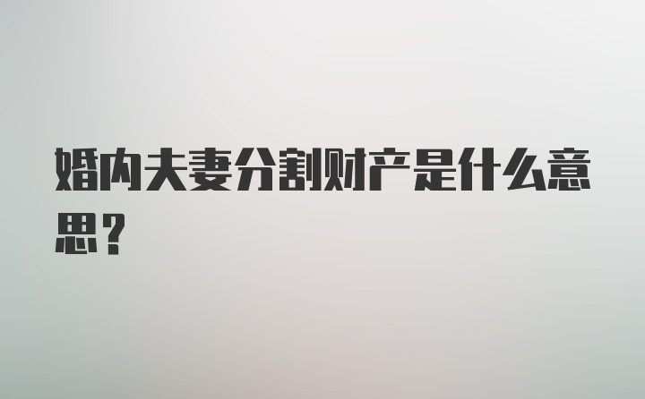 婚内夫妻分割财产是什么意思？