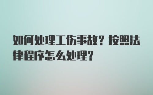 如何处理工伤事故？按照法律程序怎么处理？