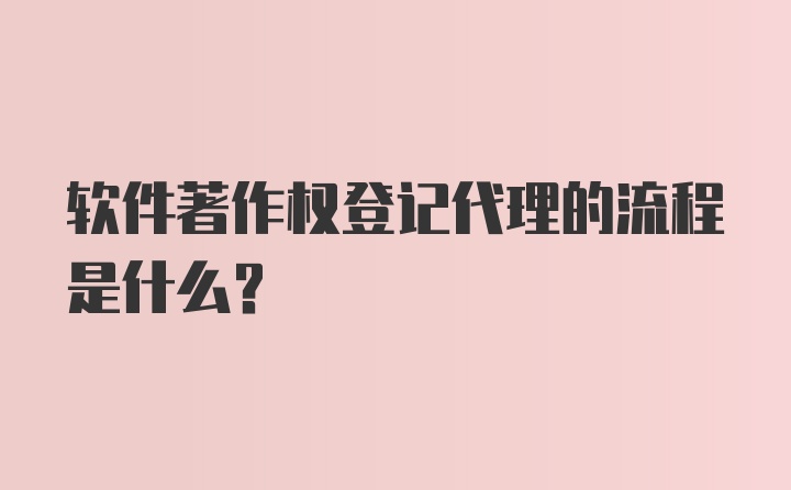 软件著作权登记代理的流程是什么？