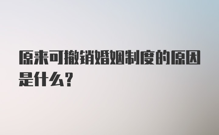 原来可撤销婚姻制度的原因是什么？