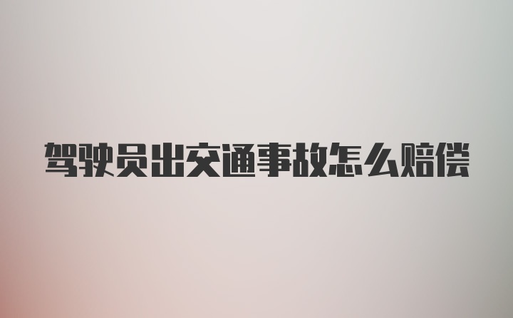 驾驶员出交通事故怎么赔偿