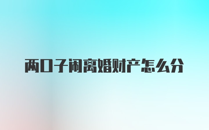 两口子闹离婚财产怎么分