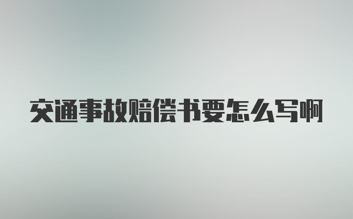 交通事故赔偿书要怎么写啊