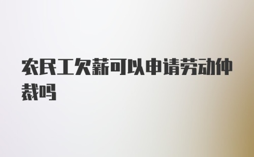 农民工欠薪可以申请劳动仲裁吗