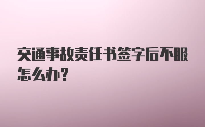 交通事故责任书签字后不服怎么办？