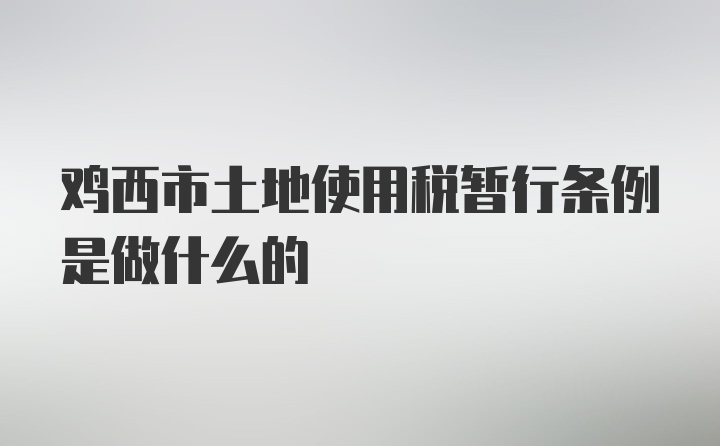 鸡西市土地使用税暂行条例是做什么的