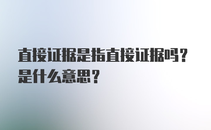 直接证据是指直接证据吗？是什么意思？