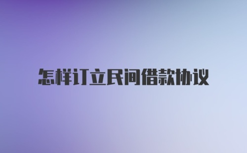 怎样订立民间借款协议