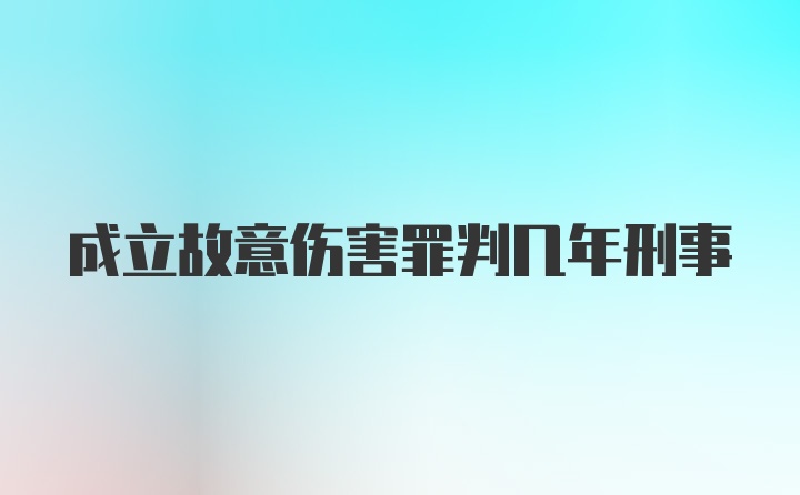 成立故意伤害罪判几年刑事