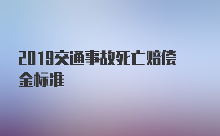 2019交通事故死亡赔偿金标准