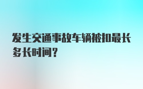 发生交通事故车辆被扣最长多长时间?