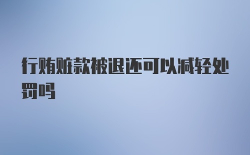 行贿赃款被退还可以减轻处罚吗