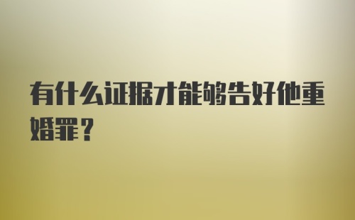 有什么证据才能够告好他重婚罪？