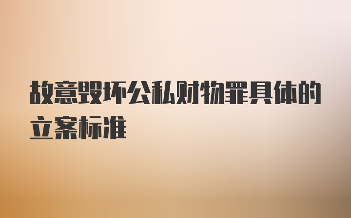 故意毁坏公私财物罪具体的立案标准