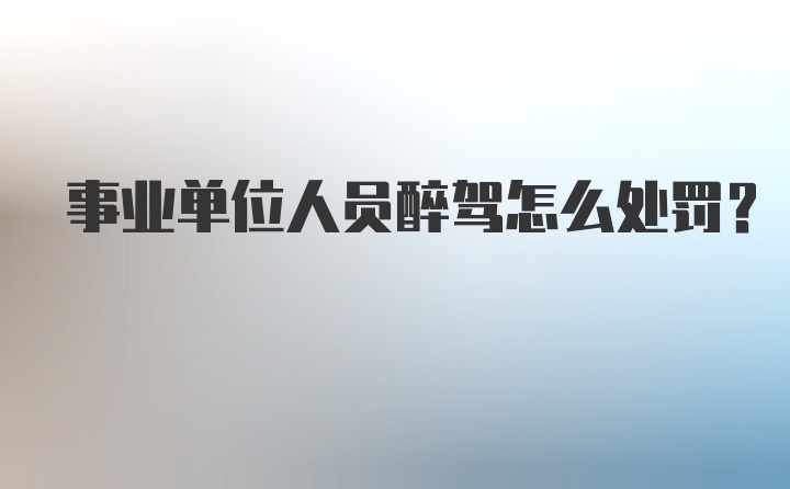 事业单位人员醉驾怎么处罚？