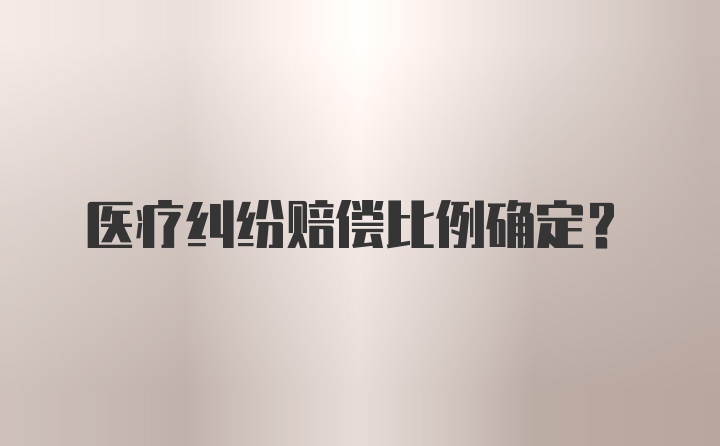 医疗纠纷赔偿比例确定？