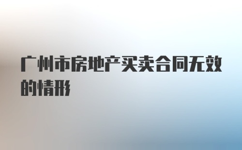 广州市房地产买卖合同无效的情形