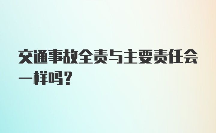 交通事故全责与主要责任会一样吗？