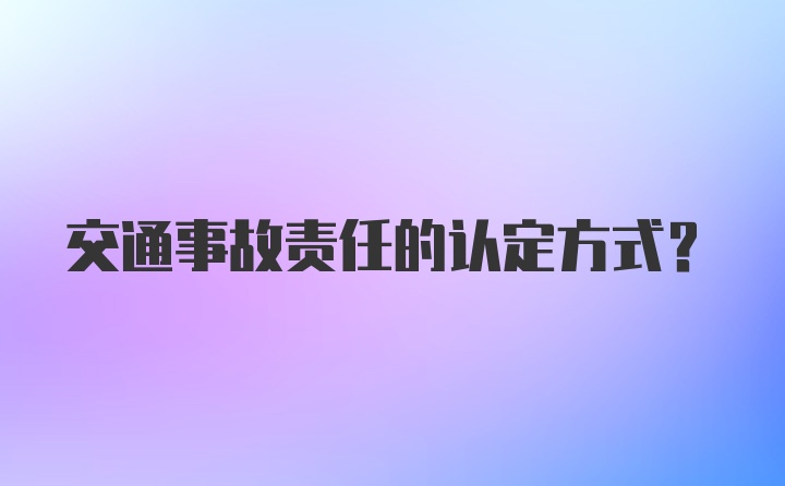 交通事故责任的认定方式？