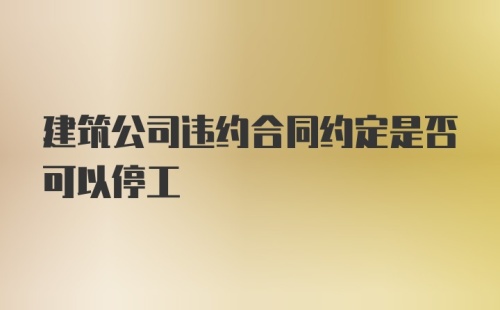 建筑公司违约合同约定是否可以停工