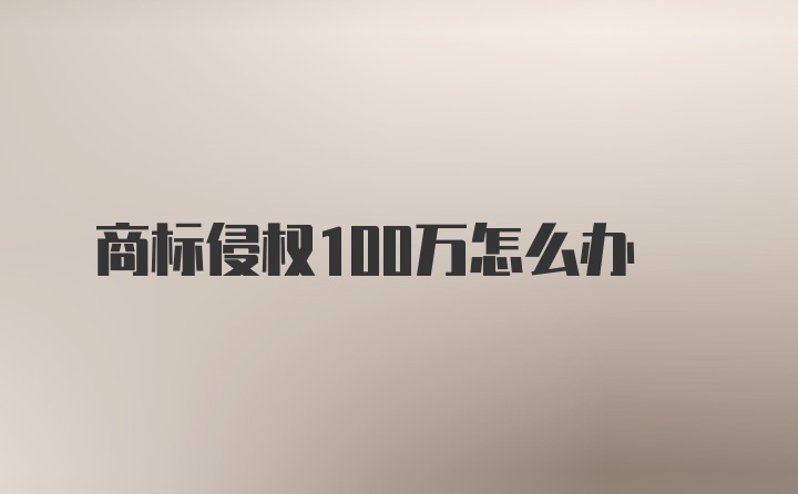 商标侵权100万怎么办