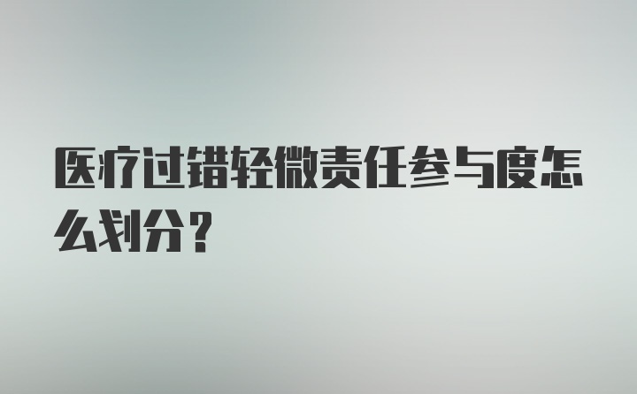 医疗过错轻微责任参与度怎么划分？