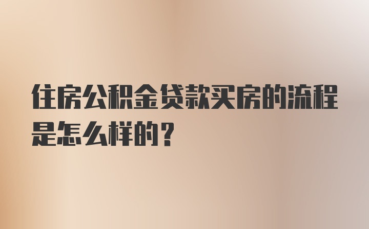 住房公积金贷款买房的流程是怎么样的？