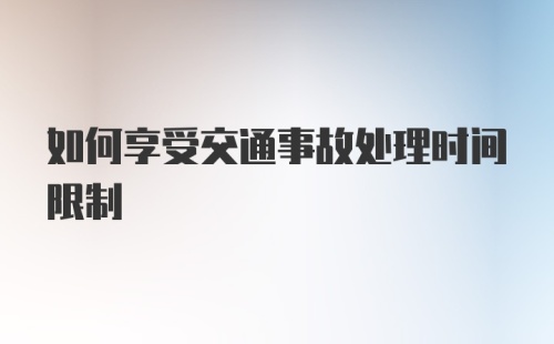 如何享受交通事故处理时间限制