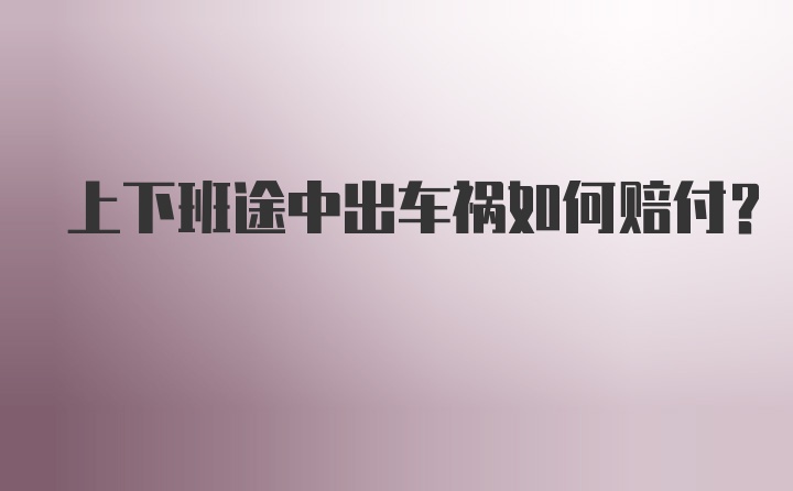 上下班途中出车祸如何赔付？