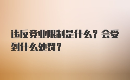 违反竞业限制是什么？会受到什么处罚？