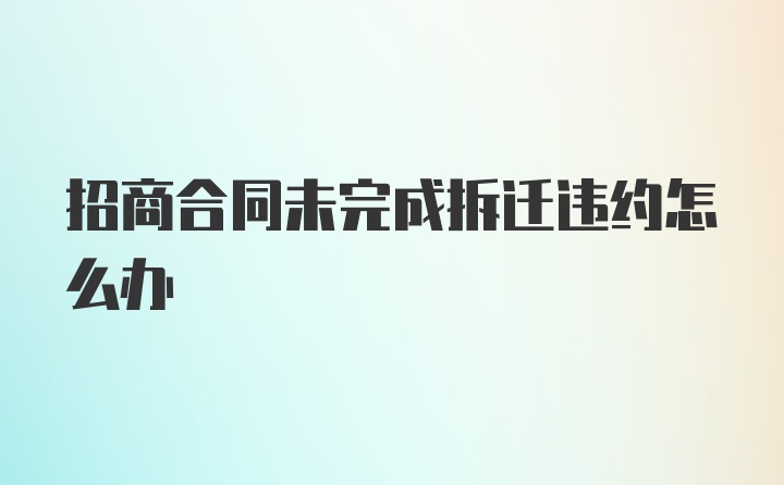 招商合同未完成拆迁违约怎么办