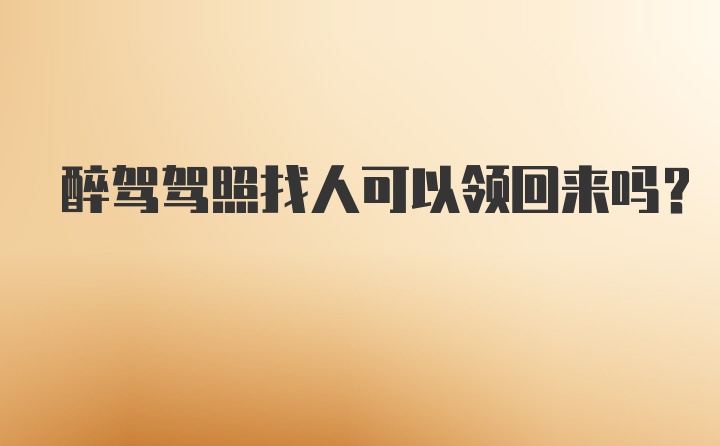 醉驾驾照找人可以领回来吗？