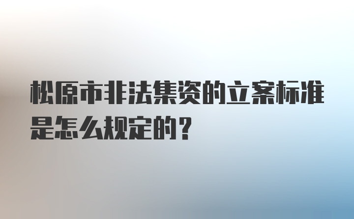 松原市非法集资的立案标准是怎么规定的？