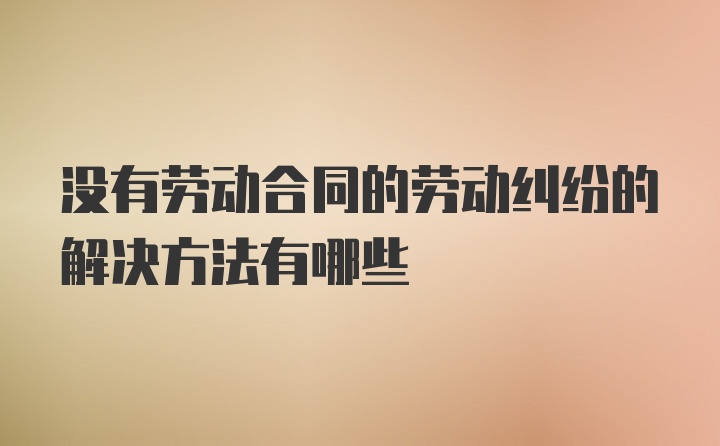 没有劳动合同的劳动纠纷的解决方法有哪些