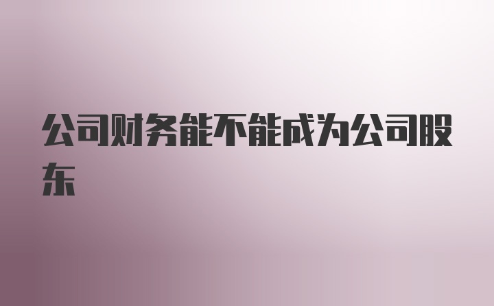 公司财务能不能成为公司股东