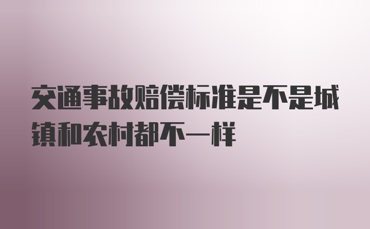 交通事故赔偿标准是不是城镇和农村都不一样