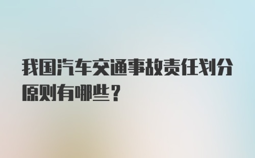 我国汽车交通事故责任划分原则有哪些？