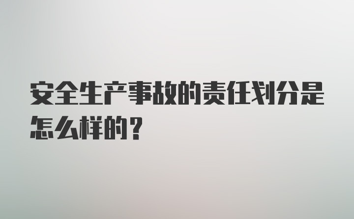 安全生产事故的责任划分是怎么样的？