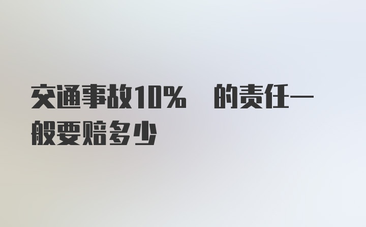 交通事故10% 的责任一般要赔多少