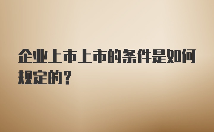 企业上市上市的条件是如何规定的？