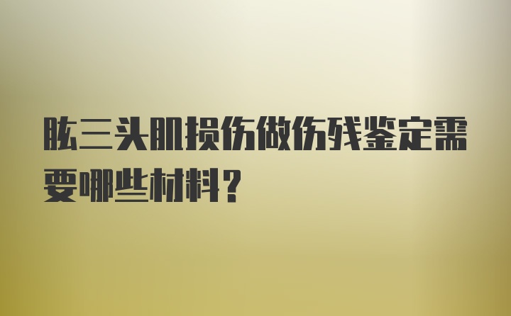 肱三头肌损伤做伤残鉴定需要哪些材料？