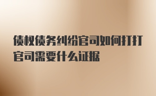 债权债务纠纷官司如何打打官司需要什么证据