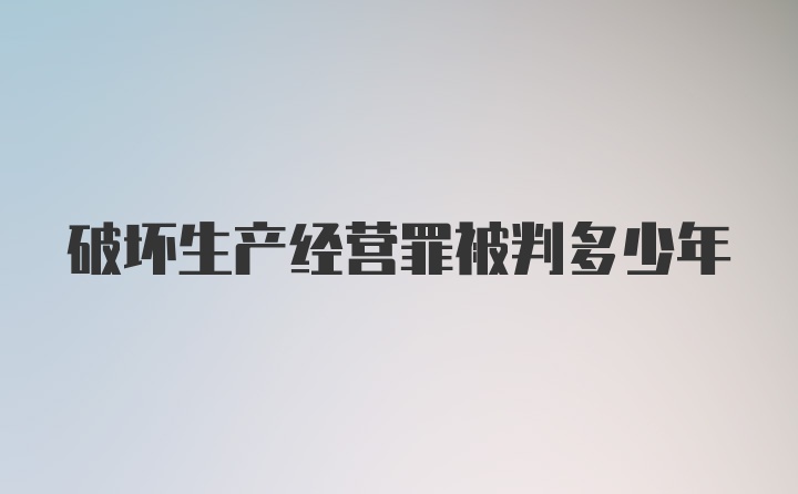 破坏生产经营罪被判多少年