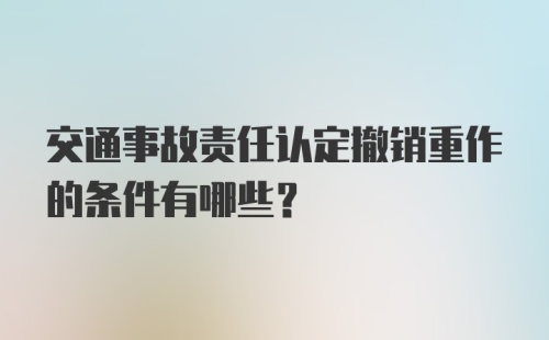 交通事故责任认定撤销重作的条件有哪些？