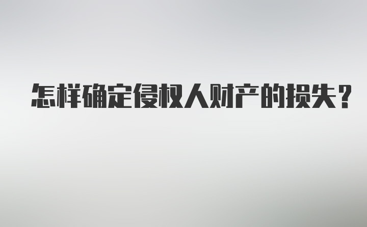 怎样确定侵权人财产的损失?