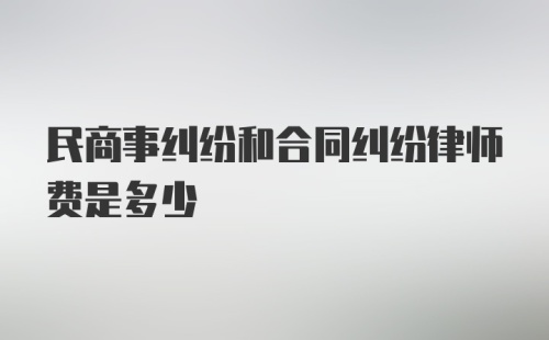 民商事纠纷和合同纠纷律师费是多少