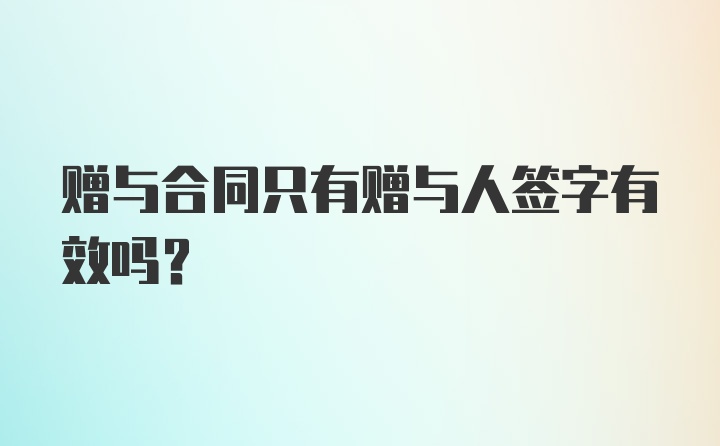 赠与合同只有赠与人签字有效吗？