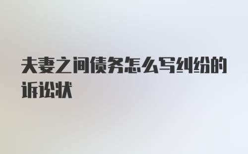 夫妻之间债务怎么写纠纷的诉讼状